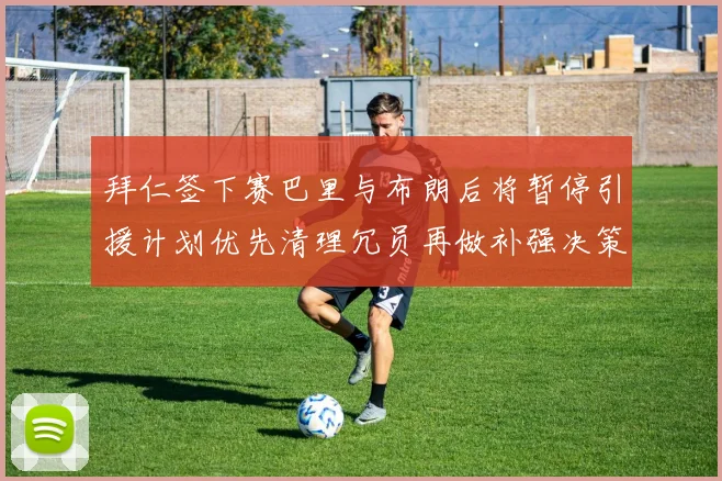 拜仁签下赛巴里与布朗后将暂停引援计划优先清理冗员再做补强决策