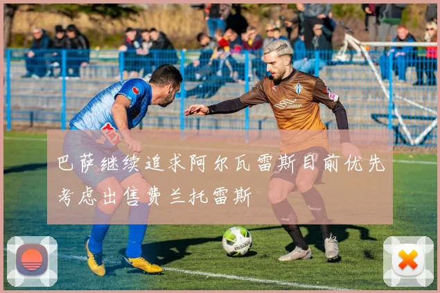 巴萨继续追求阿尔瓦雷斯目前优先考虑出售费兰托雷斯