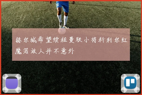 赫尔城希望续租曼联小将科利尔红魔若放人并不意外