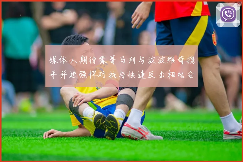 媒体人期待蒙哥马利与波波维奇携手并进强悍对抗与快速反击相结合