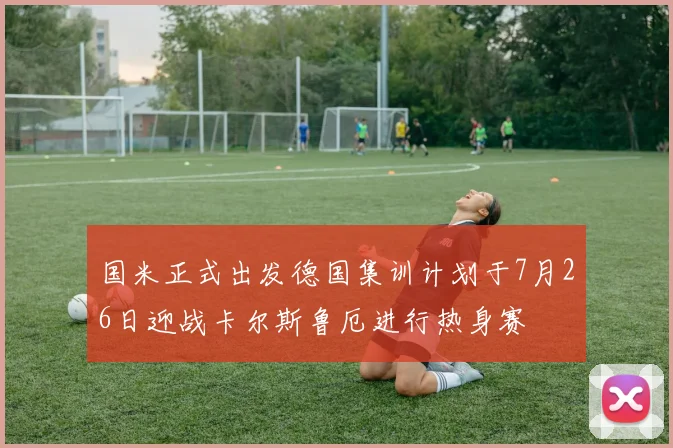 国米正式出发德国集训计划于7月26日迎战卡尔斯鲁厄进行热身赛