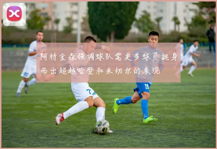 阿特金森强调球队需更多球员挺身而出超越哈登和米切尔的表现