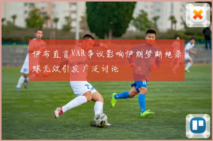 伊布直言VAR争议影响伊朗梦断绝杀球无效引发广泛讨论