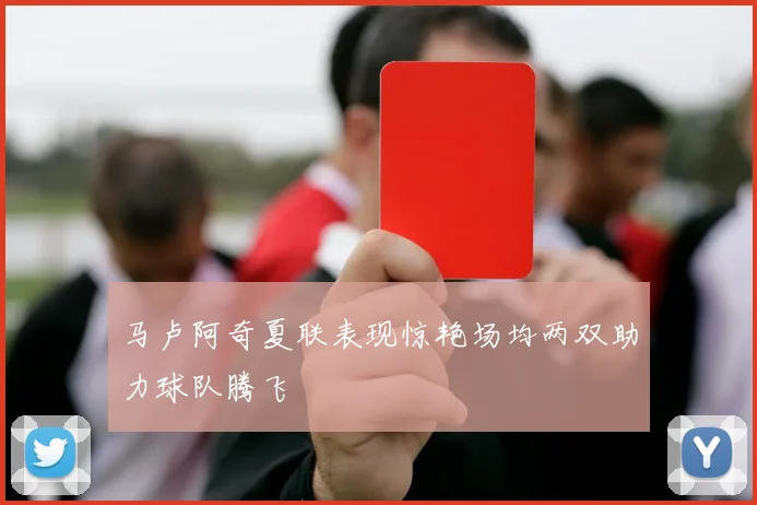 马卢阿奇夏联表现惊艳场均两双助力球队腾飞