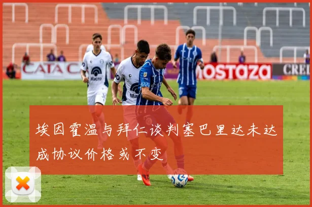 埃因霍温与拜仁谈判塞巴里达未达成协议价格或不变