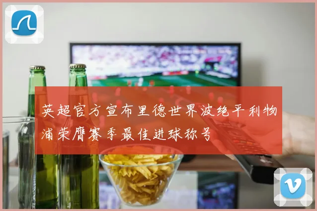 英超官方宣布里德世界波绝平利物浦荣膺赛季最佳进球称号